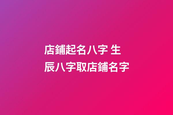 店鋪起名八字 生辰八字取店鋪名字-第1張-店鋪起名-玄機派